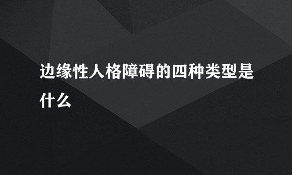 边缘性人格障碍的四种类型是什么
