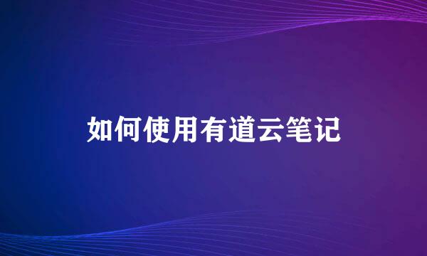 如何使用有道云笔记