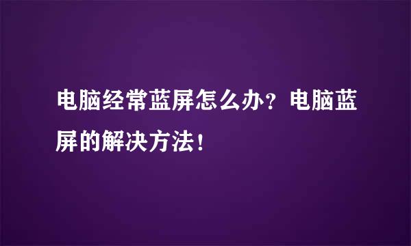 电脑经常蓝屏怎么办？电脑蓝屏的解决方法！