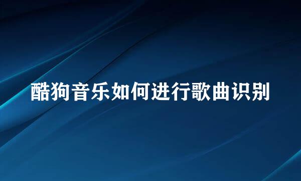 酷狗音乐如何进行歌曲识别