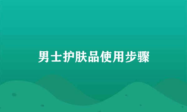 男士护肤品使用步骤