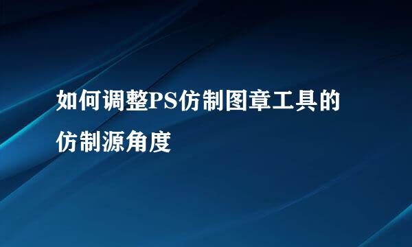 如何调整PS仿制图章工具的仿制源角度