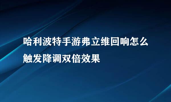 哈利波特手游弗立维回响怎么触发降调双倍效果