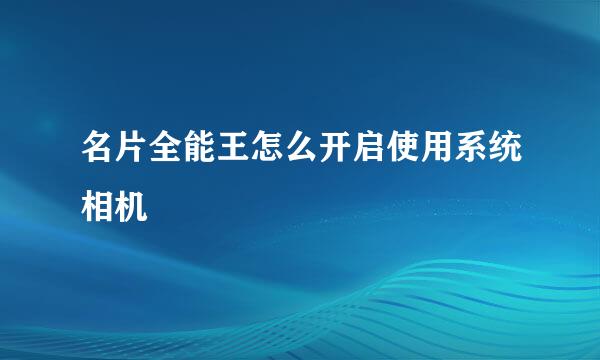 名片全能王怎么开启使用系统相机