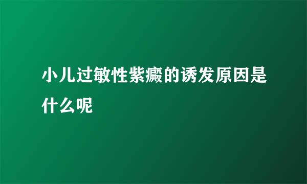 小儿过敏性紫癜的诱发原因是什么呢
