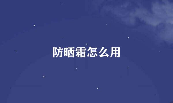 防晒霜怎么用