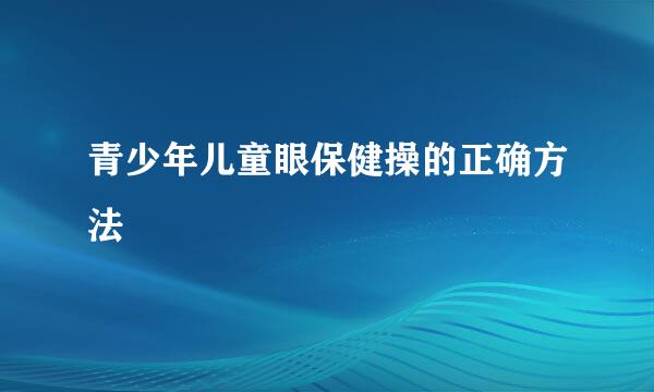 青少年儿童眼保健操的正确方法