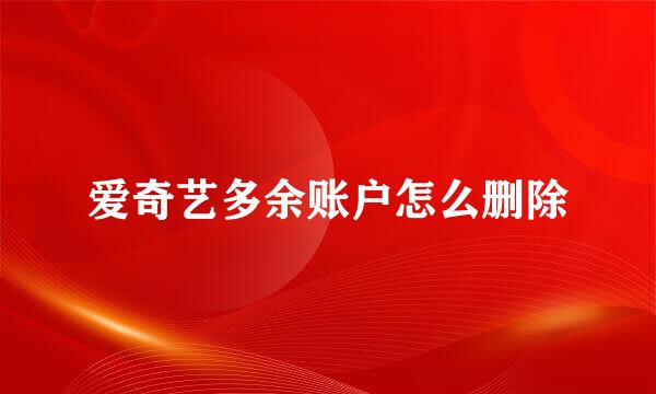 爱奇艺多余账户怎么删除