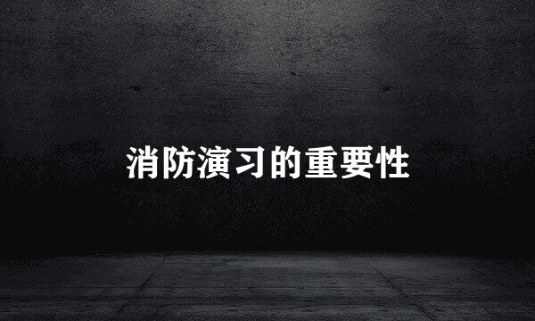 消防演习的重要性