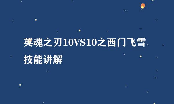 英魂之刃10VS10之西门飞雪技能讲解