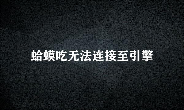 蛤蟆吃无法连接至引擎