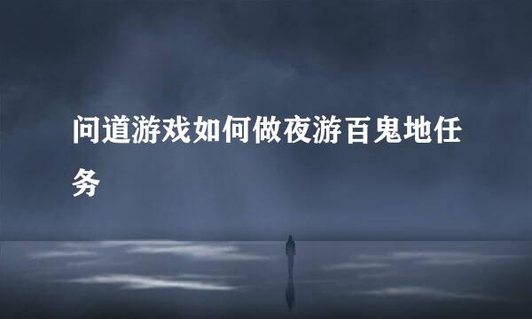问道游戏如何做夜游百鬼地任务