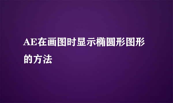 AE在画图时显示椭圆形图形的方法
