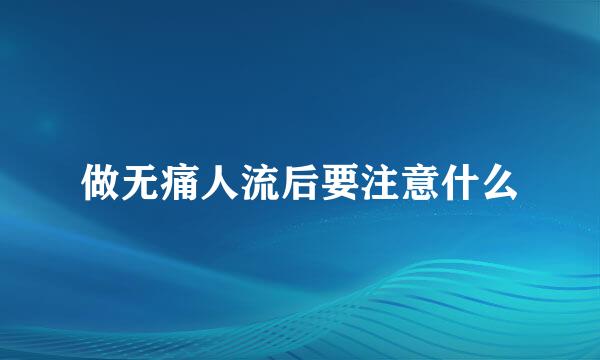 做无痛人流后要注意什么