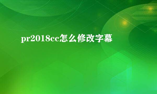 pr2018cc怎么修改字幕
