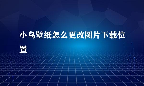 小鸟壁纸怎么更改图片下载位置
