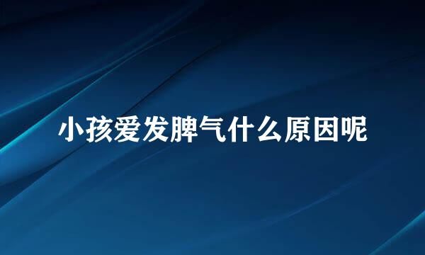 小孩爱发脾气什么原因呢