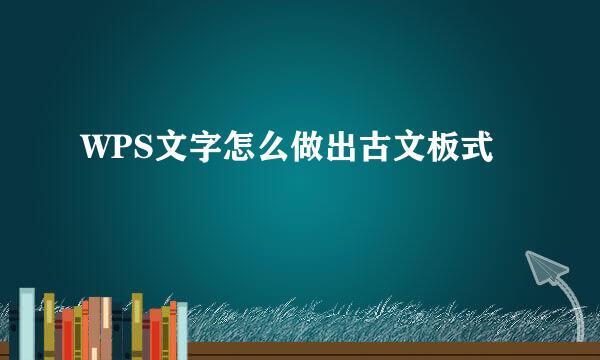 WPS文字怎么做出古文板式