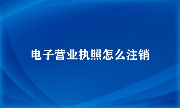 电子营业执照怎么注销