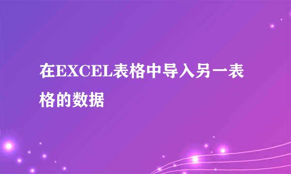 在EXCEL表格中导入另一表格的数据