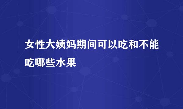 女性大姨妈期间可以吃和不能吃哪些水果