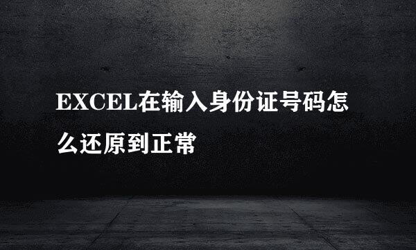 EXCEL在输入身份证号码怎么还原到正常