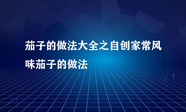 茄子的做法大全之自创家常风味茄子的做法