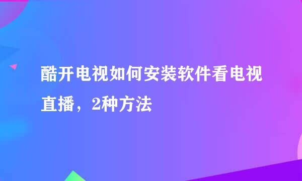 酷开电视如何安装软件看电视直播，2种方法