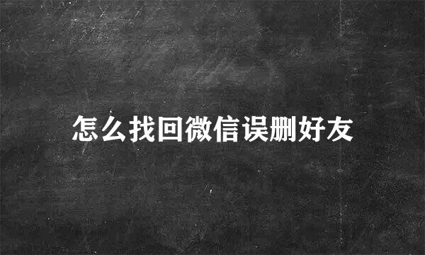 怎么找回微信误删好友