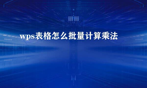 wps表格怎么批量计算乘法