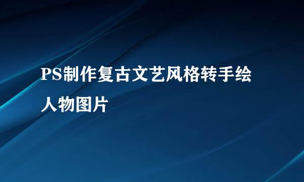 PS制作复古文艺风格转手绘人物图片
