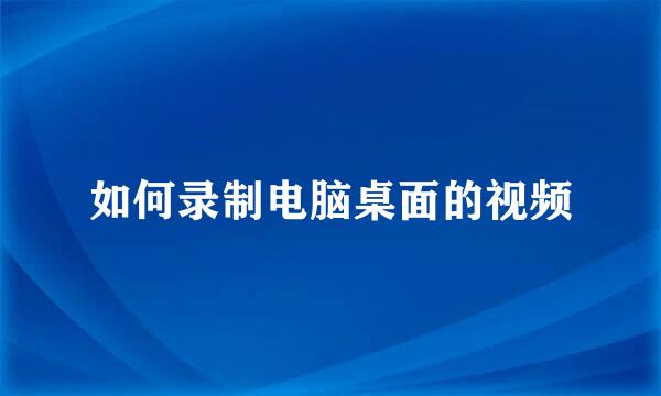 如何录制电脑桌面的视频