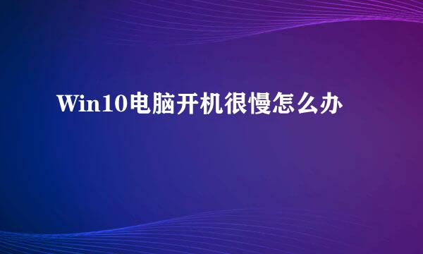 Win10电脑开机很慢怎么办