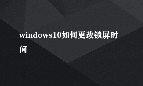 windows10如何更改锁屏时间