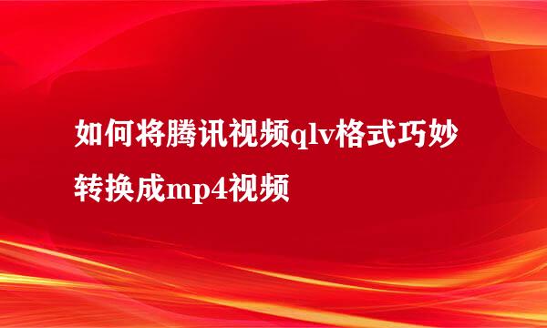 如何将腾讯视频qlv格式巧妙转换成mp4视频