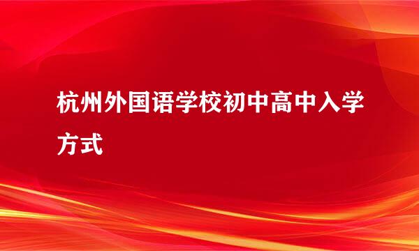 杭州外国语学校初中高中入学方式