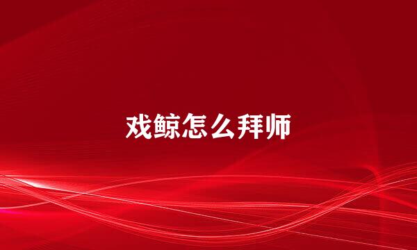 戏鲸怎么拜师
