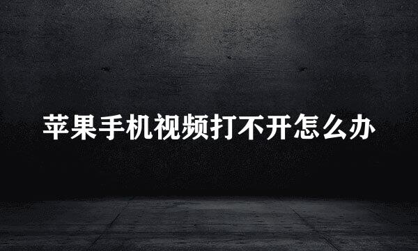 苹果手机视频打不开怎么办