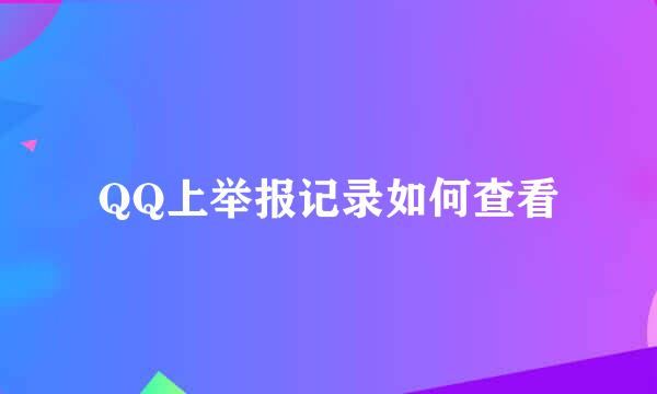QQ上举报记录如何查看
