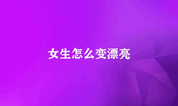 女生怎么变漂亮