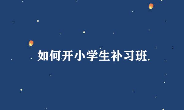 如何开小学生补习班