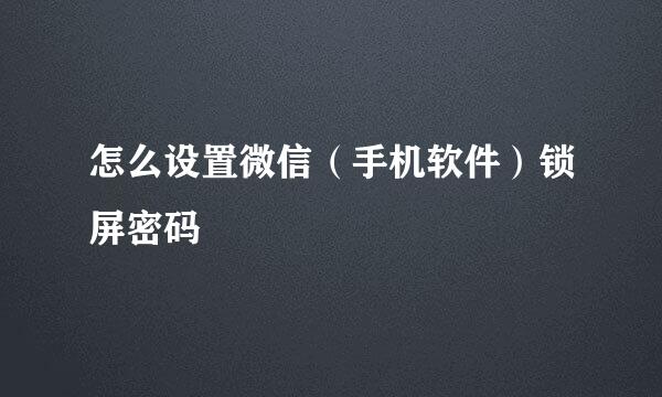 怎么设置微信（手机软件）锁屏密码