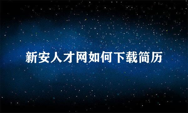 新安人才网如何下载简历