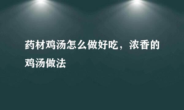 药材鸡汤怎么做好吃，浓香的鸡汤做法