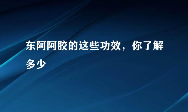 东阿阿胶的这些功效，你了解多少