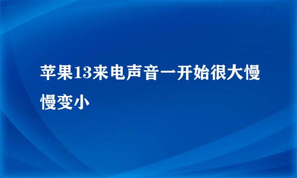 苹果13来电声音一开始很大慢慢变小