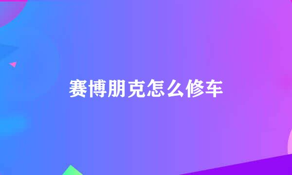 赛博朋克怎么修车
