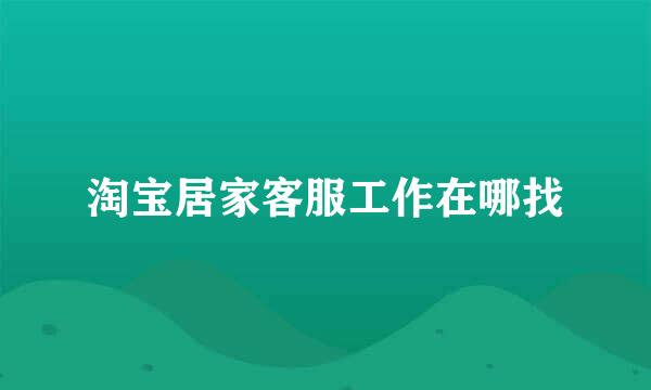 淘宝居家客服工作在哪找
