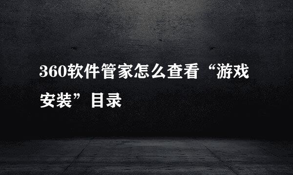 360软件管家怎么查看“游戏安装”目录