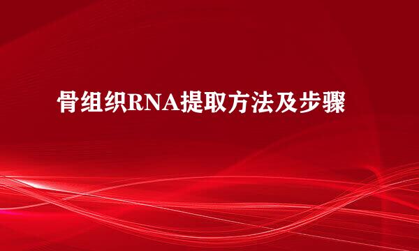 骨组织RNA提取方法及步骤